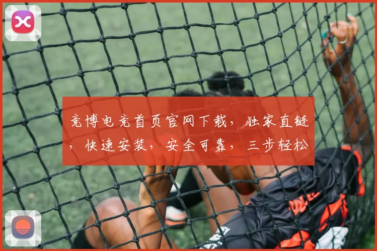 竞博电竞首页官网下载，独家直链，快速安装，安全可靠，三步轻松搞定，必看攻略