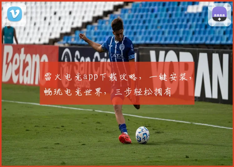 雷火电竞app下载攻略，一键安装，畅玩电竞世界，三步轻松拥有