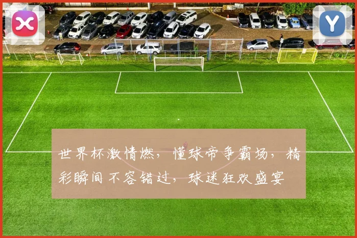 世界杯激情燃，懂球帝争霸场，精彩瞬间不容错过，球迷狂欢盛宴