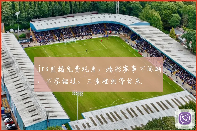 jrs直播免费观看，精彩赛事不间断，不容错过，三重福利等你来