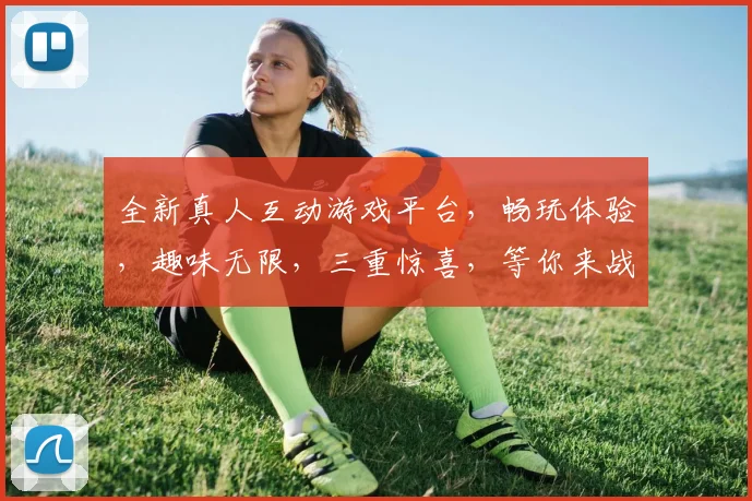 全新真人互动游戏平台，畅玩体验，趣味无限，三重惊喜，等你来战，尽享欢乐时光，一触即达