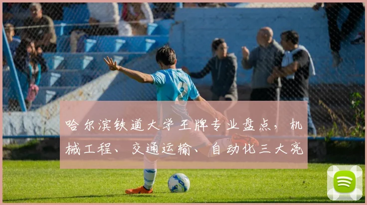 哈尔滨铁道大学王牌专业盘点，机械工程、交通运输、自动化三大亮点，不容错过