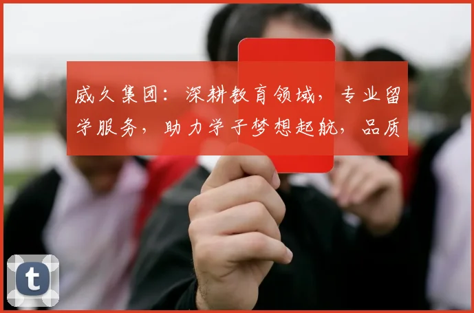 威久集团：深耕教育领域，专业留学服务，助力学子梦想起航，品质保障，成就未来。