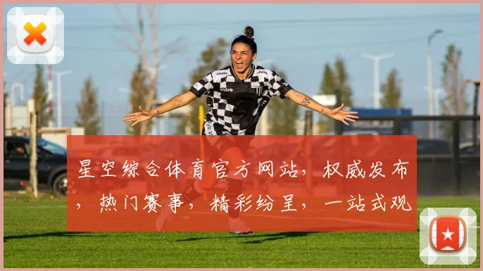 星空综合体育官方网站，权威发布，热门赛事，精彩纷呈，一站式观赛体验，尽在星空体育