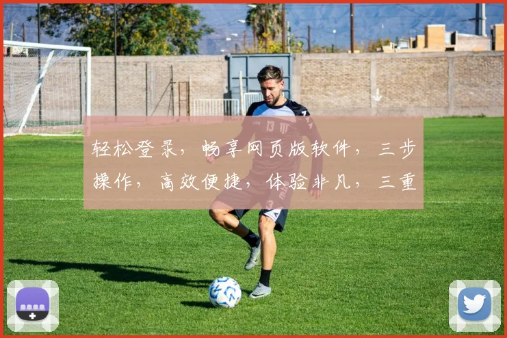 轻松登录，畅享网页版软件，三步操作，高效便捷，体验非凡，三重惊喜，不容错过，一网打尽。