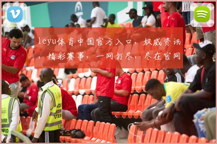 leyu体育中国官方入口，权威资讯，精彩赛事，一网打尽，尽在官网，三重惊喜，不容错过，速来体验