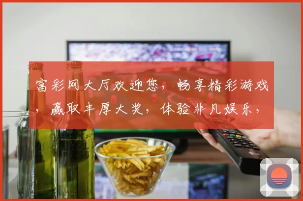 富彩网大厅欢迎您，畅享精彩游戏，赢取丰厚大奖，体验非凡娱乐，尽在富彩网