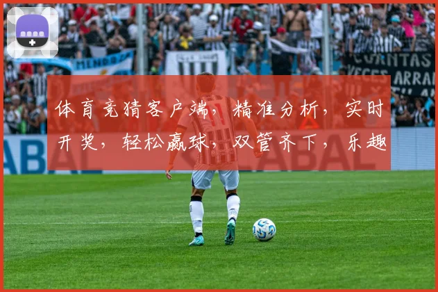 体育竞猜客户端，精准分析，实时开奖，轻松赢球，双管齐下，乐趣无限，必中神器